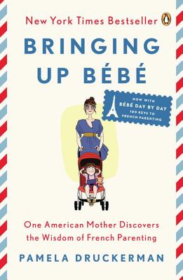 Bringing Up Bebe: One American Mother Discovers the Wisdom of French Parenting (Now with Bebe Day by Day: 100 Keys to French Parenting) - Pamela Druckerman