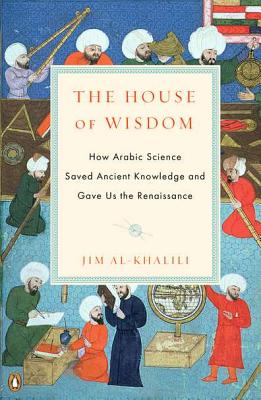 The House of Wisdom: How Arabic Science Saved Ancient Knowledge and Gave Us the Renaissance - Jim Al-khalili