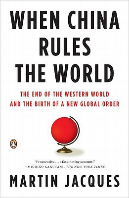 When China Rules the World: The End of the Western World and the Birth of a New Global Order - Martin Jacques