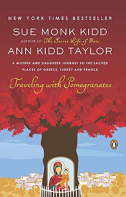 Traveling with Pomegranates: A Mother and Daughter Journey to the Sacred Places of Greece, Turkey, and France - Sue Monk Kidd