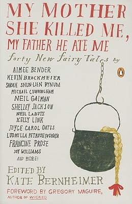 My Mother She Killed Me, My Father He Ate Me: Forty New Fairy Tales - Kate Bernheimer