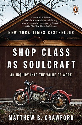 Shop Class as Soulcraft: An Inquiry Into the Value of Work - Matthew B. Crawford