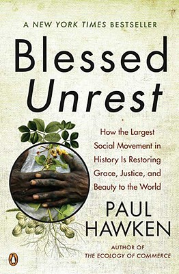 Blessed Unrest: How the Largest Social Movement in History Is Restoring Grace, Justice, and Beau Ty to the World - Paul Hawken