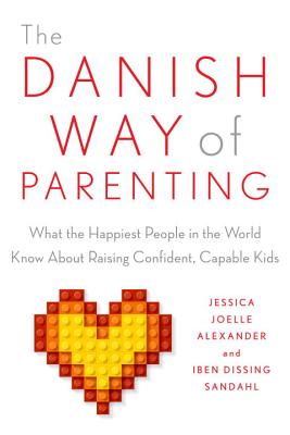 The Danish Way of Parenting: What the Happiest People in the World Know about Raising Confident, Capable Kids - Jessica Joelle Alexander