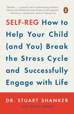 Self-Reg: How to Help Your Child (and You) Break the Stress Cycle and Successfully Engage with Life - Stuart Shanker