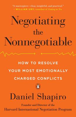Negotiating the Nonnegotiable: How to Resolve Your Most Emotionally Charged Conflicts - Daniel Shapiro