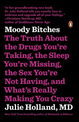 Moody Bitches: The Truth about the Drugs You're Taking, the Sleep You're Missing, the Sex You're Not Having, and What's Really Making - Julie Holland