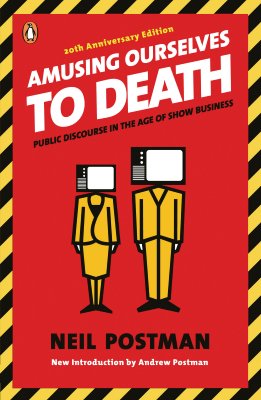 Amusing Ourselves to Death: Public Discourse in the Age of Show Business - Neil Postman
