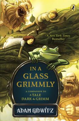 In a Glass Grimmly: A Companion to a Tale Dark & Grimm - Adam Gidwitz