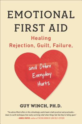 Emotional First Aid: Healing Rejection, Guilt, Failure, and Other Everyday Hurts - Guy Winch