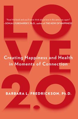 Love 2.0: Creating Happiness and Health in Moments of Connection - Barbara L. Fredrickson