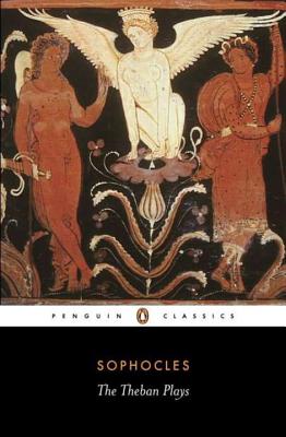 The Theban Plays: King Oedipus; Oedipus at Colonus; Antigone - Sophocles