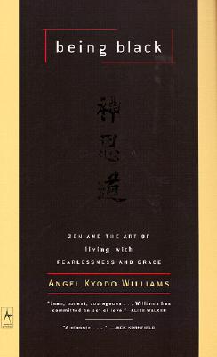 Being Black: Zen and the Art of Living with Fearlessness and Grace - Angel Kyodo Williams