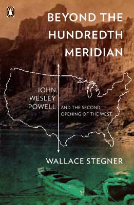 Beyond the Hundredth Meridian: John Wesley Powell and the Second Opening of the West - Wallace Stegner