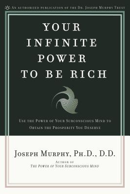 Your Infinite Power to Be Rich: Use the Power of Your Subconscious Mind to Obtain the Prosperity You Deserve - Joseph Murphy