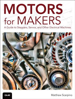 Motors for Makers: A Guide to Steppers, Servos, and Other Electrical Machines - Matthew Scarpino
