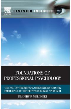 Foundations of Professional Psychology: The End of Theoretical Orientations and the Emergence of the Biopsychosocial Approach - Timothy P. Melchert