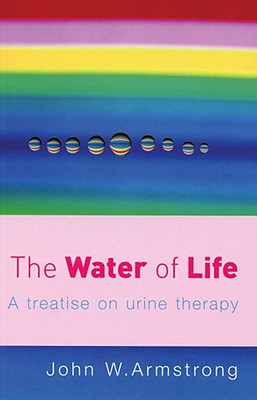 The Water of Life: A Treatise on Urine Therapy - J. Armstrong