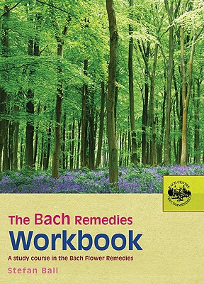 The Bach Remedies Workbook: A Study Course in the Bach Flower Remedies - Stefan Ball