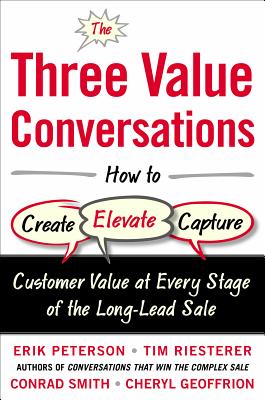 The Three Value Conversations: How to Create, Elevate, and Capture Customer Value at Every Stage of the Long-Lead Sale - Erik Peterson