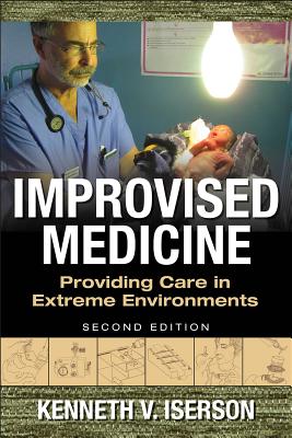 Improvised Medicine: Providing Care in Extreme Environments, 2nd Edition - Kenneth V. Iserson
