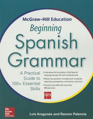 McGraw-Hill Education Beginning Spanish Grammar: A Practical Guide to 100+ Essential Skills - Luis Aragones