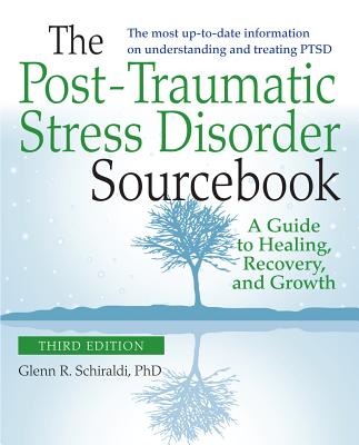 The Post-Traumatic Stress Disorder Sourcebook, Revised and Expanded Second Edition: A Guide to Healing, Recovery, and Growth - Glenn R. Schiraldi