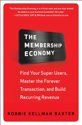 The Membership Economy: Find Your Super Users, Master the Forever Transaction, and Build Recurring Revenue - Robbie Kellman Baxter