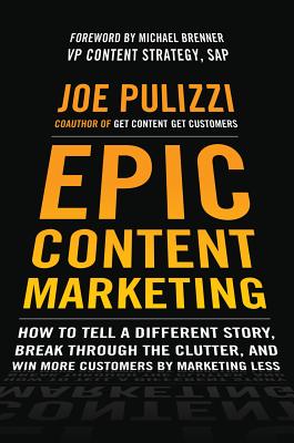 Epic Content Marketing: How to Tell a Different Story, Break Through the Clutter, and Win More Customers by Marketing Less - Joe Pulizzi