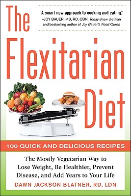The Flexitarian Diet: The Mostly Vegetarian Way to Lose Weight, Be Healthier, Prevent Disease, and Add Years to Your Life - Dawn Jackson Blatner
