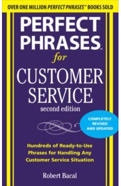 Perfect Phrases for Customer Service: Hundreds of Ready-To-Use Phrases for Handling Any Customer Service Situation - Robert Bacal