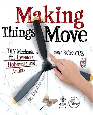 Making Things Move: DIY Mechanisms for Inventors, Hobbyists, and Artists - Dustyn Roberts