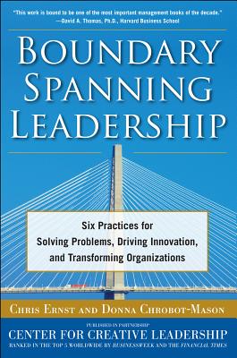 Boundary Spanning Leadership: Six Practices for Solving Problems, Driving Innovation, and Transforming Organizations - Chris Ernst