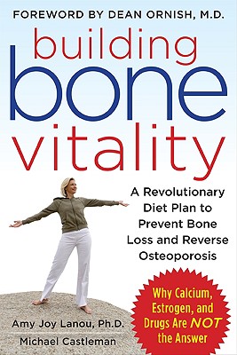 Building Bone Vitality: A Revolutionary Diet Plan to Prevent Bone Loss and Reverse Osteoporosis--Without Dairy Foods, Calcium, Estrogen, or Drugs - Amy J. Lanou