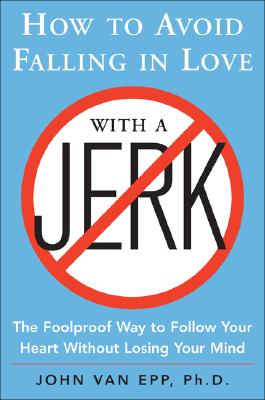How to Avoid Falling in Love with a Jerk: The Foolproof Way to Follow Your Heart Without Losing Your Mind - John Van Epp