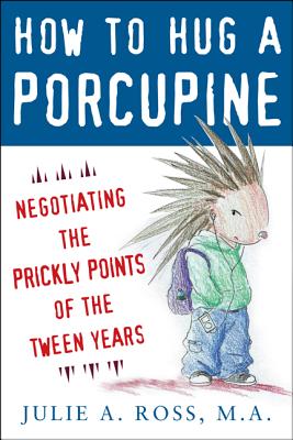 How to Hug a Porcupine: Negotiating the Prickly Points of the Tween Years - Julie A. Ross