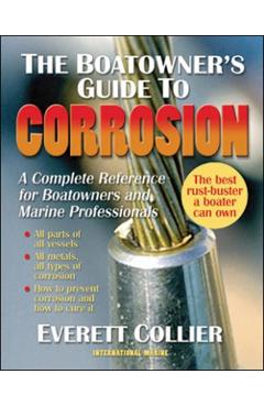 The Boatowner's Guide to Corrosion: A Complete Reference for Boatowners and Marine Professionals - Everett Collier