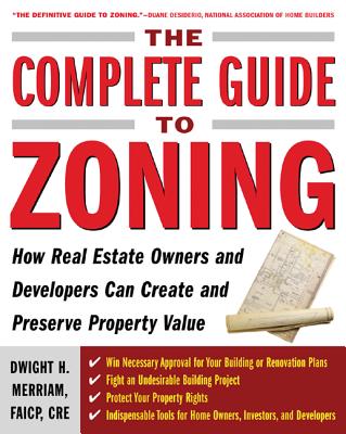 The Complete Guide to Zoning: How to Navigate the Complex and Expensive Maze of Zoning, Planning, Environmental, and Land-Use Law - Dwight Merriam