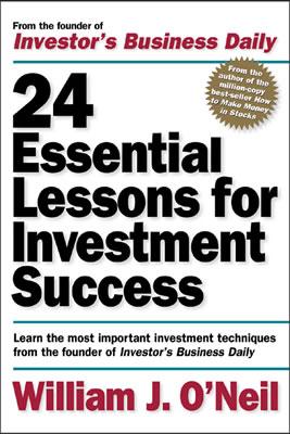 24 Essential Lessons for Investment Success: Learn the Most Important Investment Techniques from the Founder of Investor's Business Daily - William J. O'neil