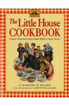 The Little House Cookbook: Frontier Foods from Laura Ingalls Wilder's Classic Stories - Barbara M. Walker