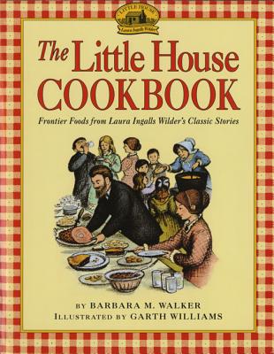 The Little House Cookbook: Frontier Foods from Laura Ingalls Wilder's Classic Stories - Barbara M. Walker