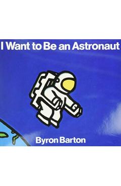 I Want to Be an Astronaut - Byron Barton