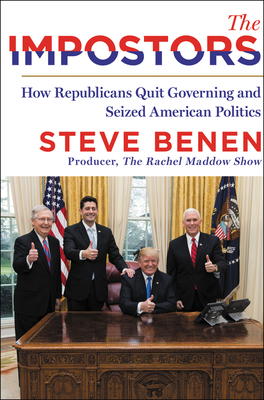 The Impostors: How Republicans Quit Governing and Seized American Politics - Steve Benen