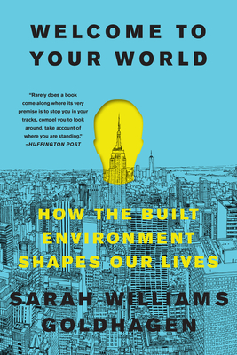 Welcome to Your World: How the Built Environment Shapes Our Lives - Sarah Williams Goldhagen
