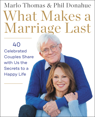 What Makes a Marriage Last: 40 Celebrated Couples Share with Us the Secrets to a Happy Life - Marlo Thomas
