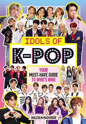 Idols of K-Pop: Your Must-Have Guide to Who's Who - Malcolm Mackenzie