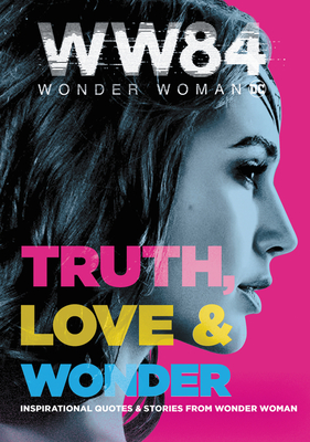 Wonder Woman 1984: Truth, Love & Wonder: Inspirational Quotes & Stories from Wonder Woman - Alexandra West