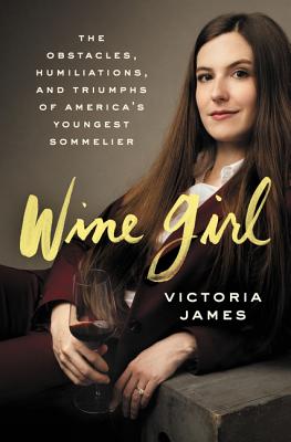 Wine Girl: The Obstacles, Humiliations, and Triumphs of America's Youngest Sommelier - Victoria James