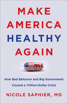 Make America Healthy Again: How Bad Behavior and Big Government Caused a Trillion-Dollar Crisis - Nicole Saphier