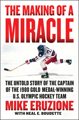 The Making of a Miracle: The Untold Story of the Captain of the 1980 Gold Medal-Winning U.S. Olympic Hockey Team - Mike Eruzione
